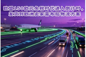 欧盟150欧元免税时代进入倒计时，发货到欧洲卖家需布局物流方案