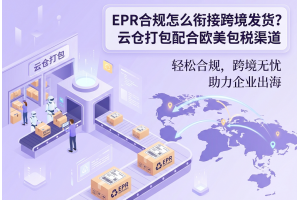 EPR合规怎么衔接跨境发货？云仓打包配合欧美包税渠道