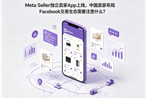 Meta Seller独立卖家App上线，中国卖家布局Facebook交易生态需要注意什么？