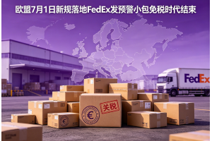 欧盟7月1日新规落地FedEx发预警小包免税时代结束