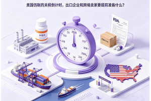 美国仿制药关税倒计时，出口企业和跨境卖家要提前准备什么？