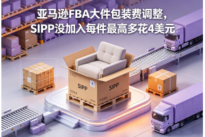 亚马逊FBA大件包装费调整，SIPP没加入每件最高多花4美元