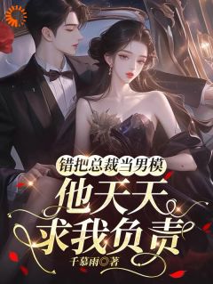 错把总裁当男模,他天天求我负责