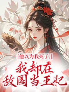 他以为我死了,我却在敌国当王妃