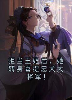 拒当王妃后,她转身喜提忠犬大将军!