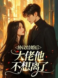 协议结婚后,大佬他不想离了