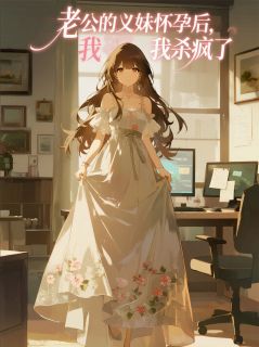 老公的义妹怀孕后，我杀疯了