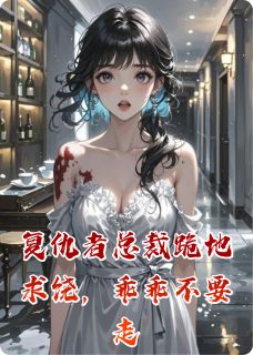 复仇者总裁跪地求饶，乖乖不要走