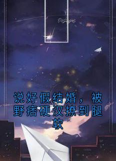 说好假结婚,被野痞硬汉撩到腿软