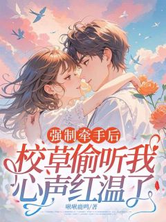 强制牵手后,校草偷听我心声红温了
