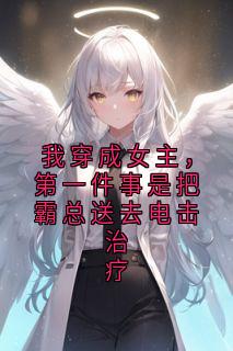 我穿成女主,第一件事是把霸总送去电击治疗