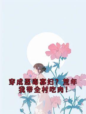 穿成恶毒寡妇?荒年我带全村吃肉!